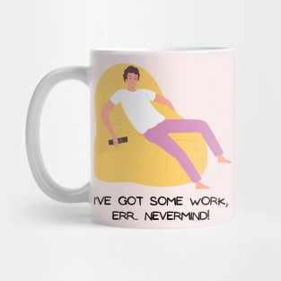 I've got some work, Err... NEVERMIND! Mug